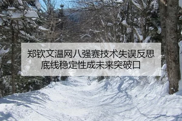 郑钦文温网八强赛技术失误反思 底线稳定性成未来突破口