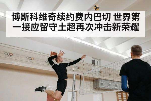 博斯科维奇续约费内巴切 世界第一接应留守土超再次冲击新荣耀