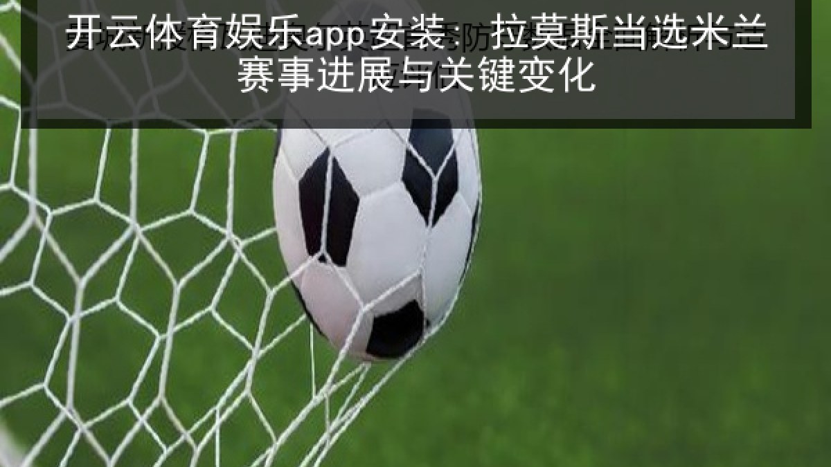 开云体育娱乐app安装: 拉莫斯当选米兰赛事进展与关键变化