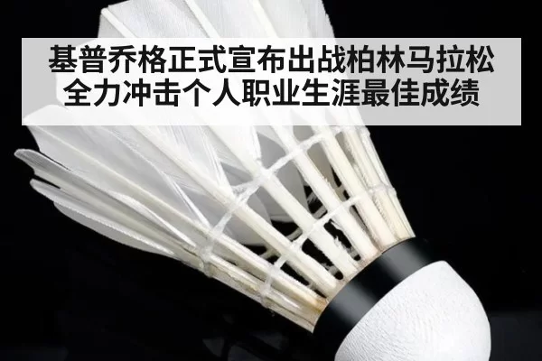 基普乔格正式宣布出战柏林马拉松全力冲击个人职业生涯最佳成绩