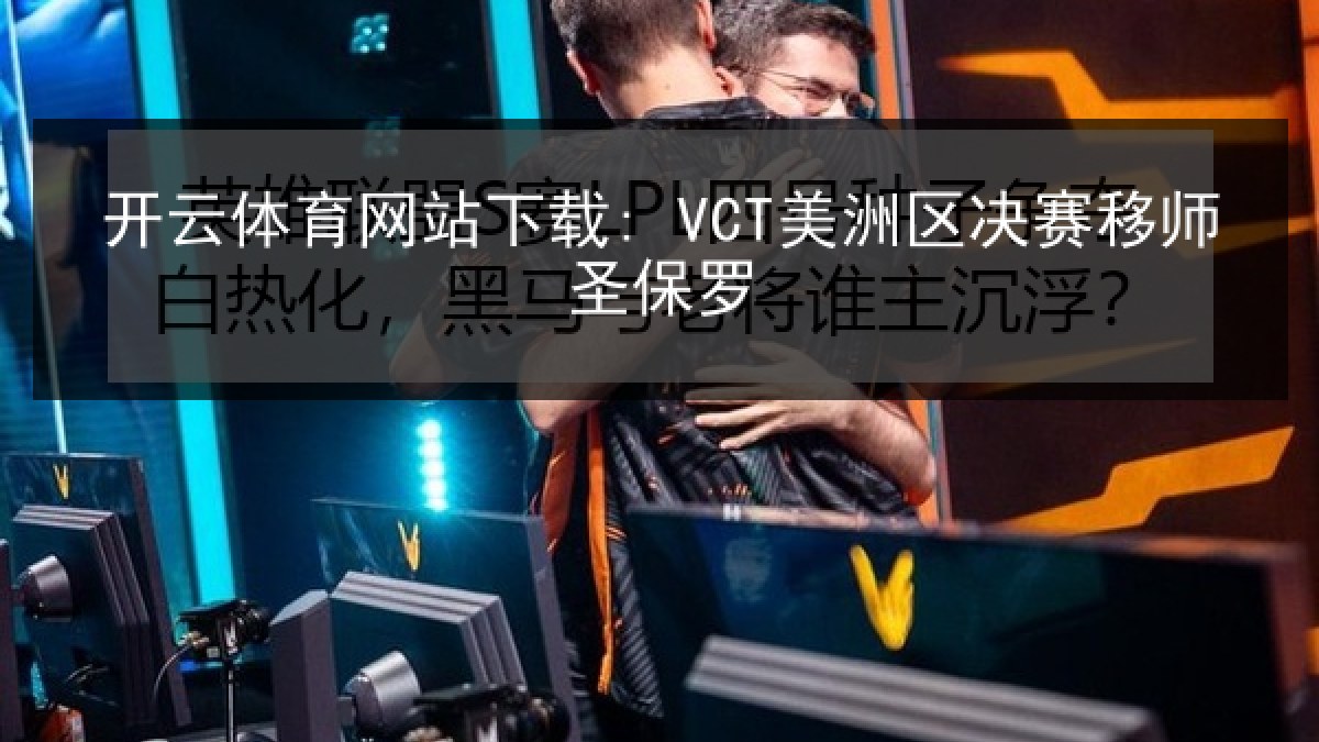开云体育网站下载: VCT美洲区决赛移师圣保罗 开云体育网站下载: VCT美洲区决赛移师圣保罗