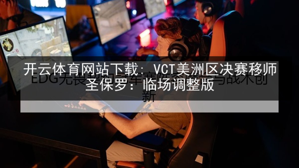 开云体育网站下载: VCT美洲区决赛移师圣保罗:临场调整版 开云体育网站下载: VCT美洲区决赛移师圣保罗:临场调整版