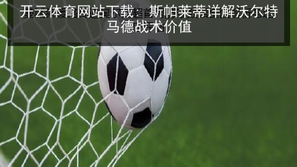 开云体育网站下载: 斯帕莱蒂详解沃尔特马德战术价值
