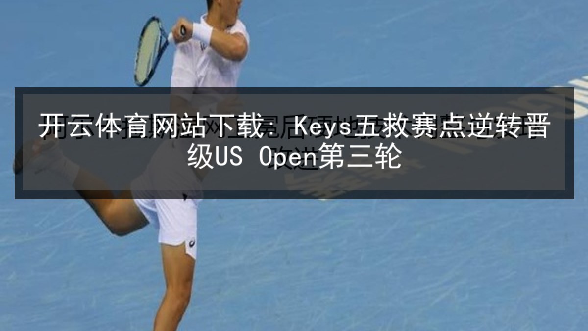 开云体育网站下载: Keys五救赛点逆转晋级US Open第三轮