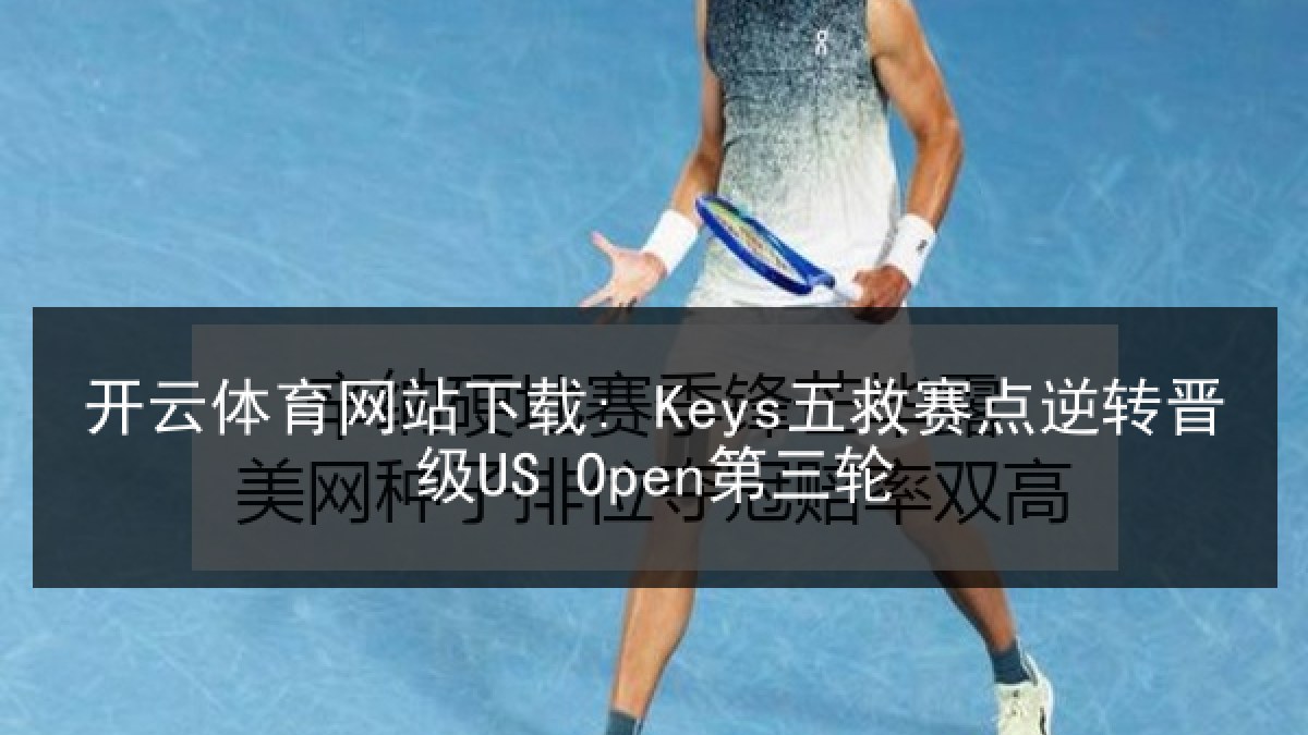 开云体育网站下载: Keys五救赛点逆转晋级US Open第三轮