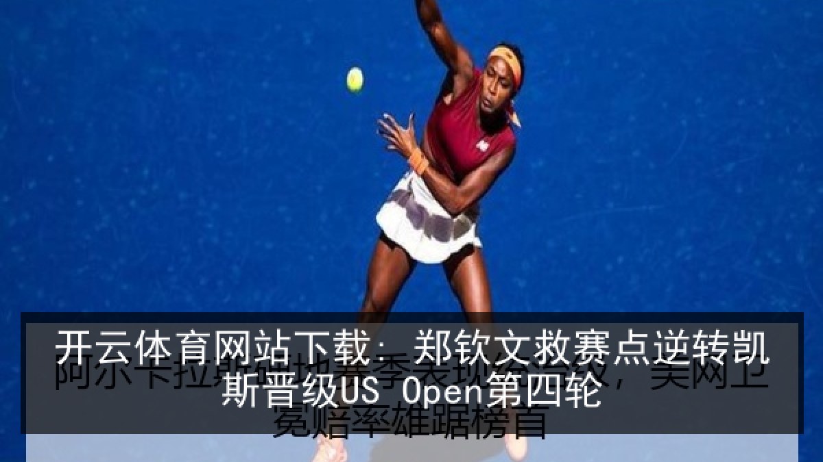 开云体育网站下载: 郑钦文救赛点逆转凯斯晋级US Open第四轮 开云体育网站下载: 郑钦文救赛点逆转凯斯晋级US Open第四轮