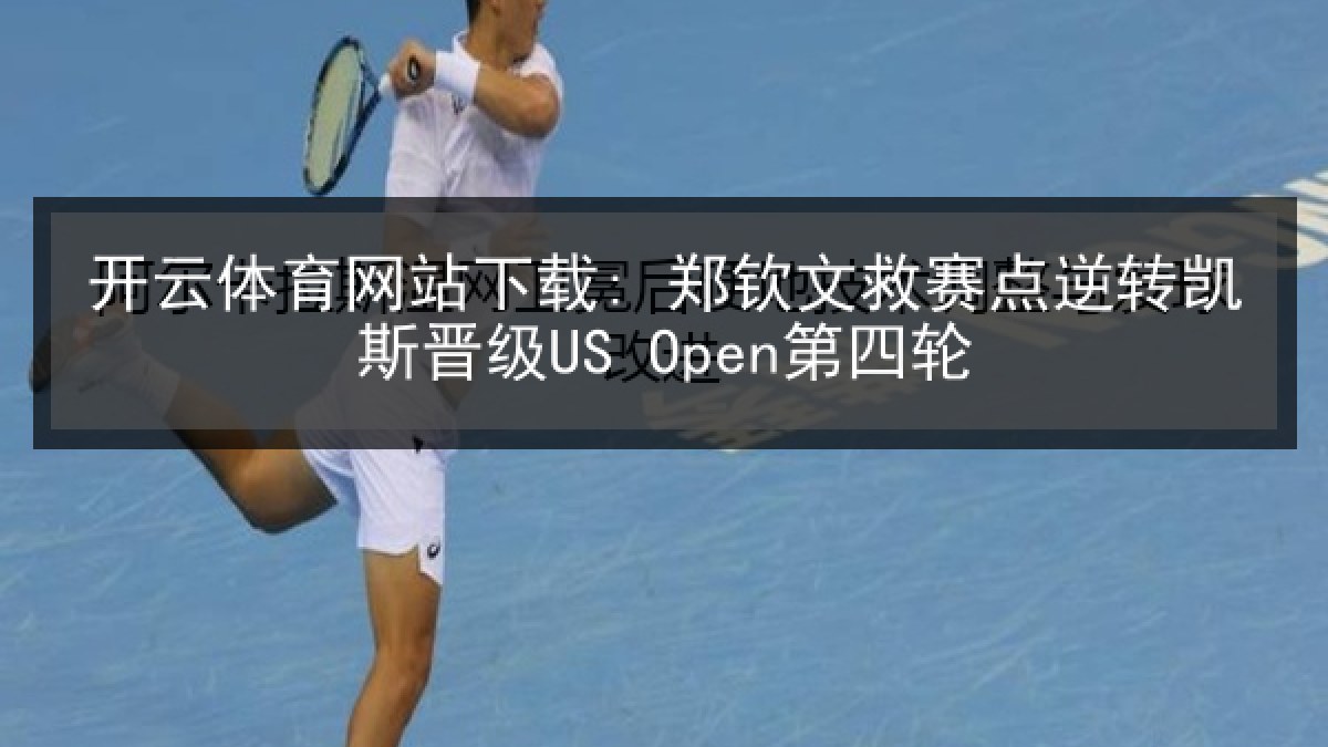 开云体育网站下载: 郑钦文救赛点逆转凯斯晋级US Open第四轮