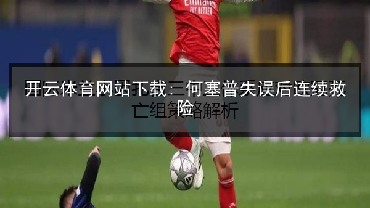 开云体育网站下载: 何塞普失误后连续救险