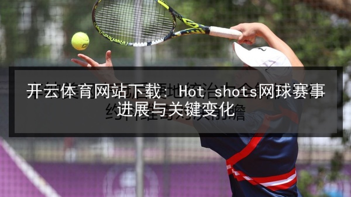开云体育网站下载: Hot shots网球赛事进展与关键变化