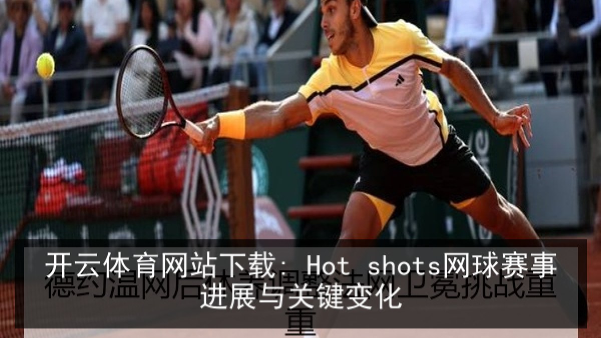 开云体育网站下载: Hot shots网球赛事进展与关键变化
