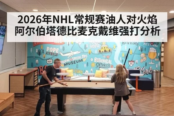 2026年NHL常规赛油人对火焰阿尔伯塔德比麦克戴维强打分析